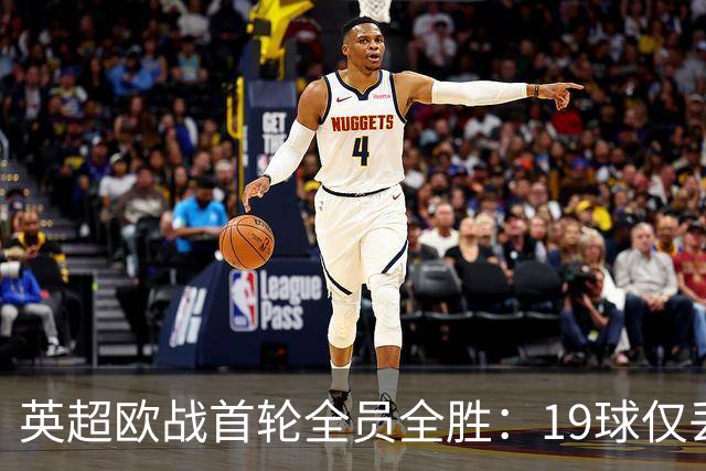 英超欧战首轮全员全胜：19球仅丢4球统治欧洲